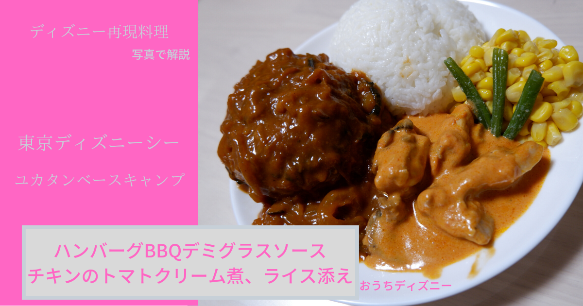 ディズニー再現レシピ ハンバーグbbqデミグラスソース チキンのトマトクリーム煮 ライス添え 東京ディズニーシー ユカタンベースキャンプ 料理を紹介